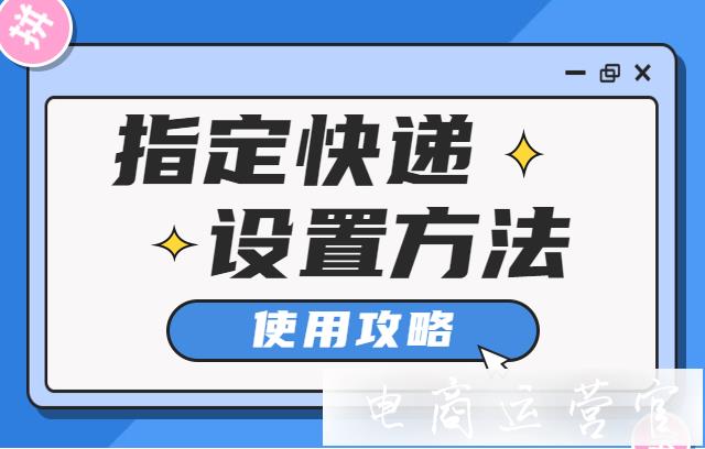 買家指定發(fā)貨快遞怎么辦?拼多多[指定快遞]功能設(shè)置方法